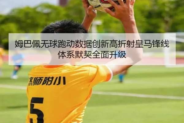 姆巴佩无球跑动数据创新高折射皇马锋线体系默契全面升级