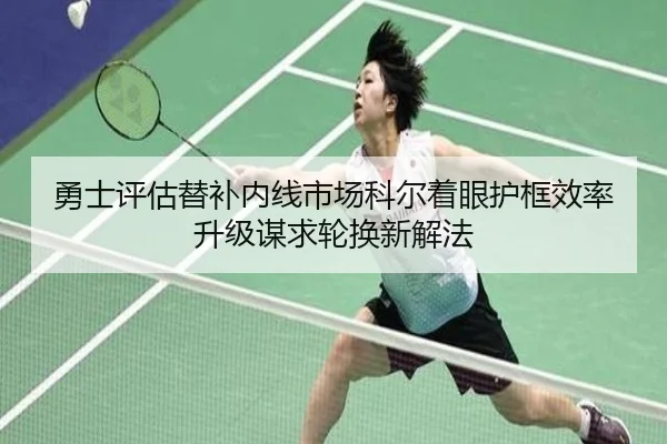 勇士评估替补内线市场科尔着眼护框效率升级谋求轮换新解法